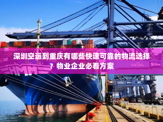 深圳空运到重庆有哪些快速可靠的物流选择?物业企业必看方案 深圳空运到重庆有哪些快速可靠的物流选择?物业企业必看方案