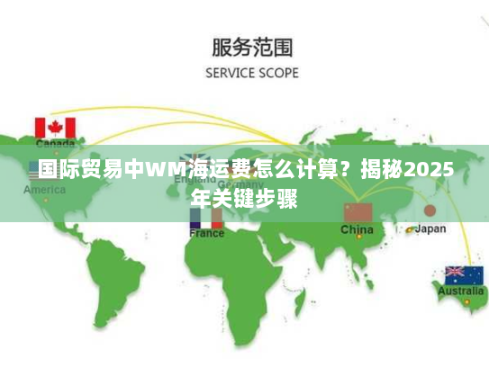 国际贸易中WM海运费怎么计算?揭秘2025年关键步骤 国际贸易中WM海运费怎么计算?揭秘2025年关键步骤