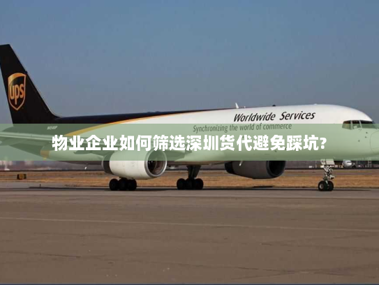 物业企业如何筛选深圳货代避免踩坑? 物业企业如何筛选深圳货代避免踩坑?