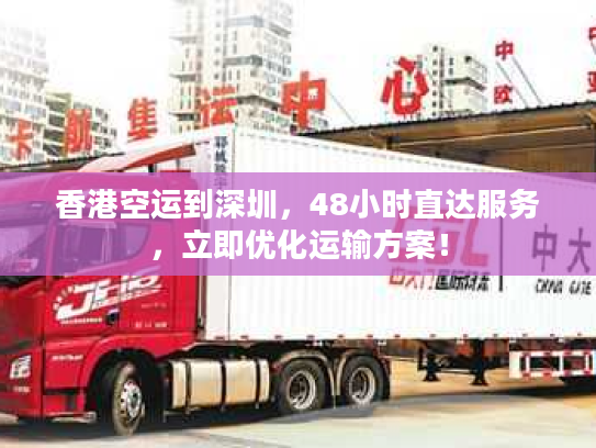 香港空运到深圳,48小时直达服务,立即优化运输方案! 香港空运到深圳,48小时直达服务,立即优化运输方案!