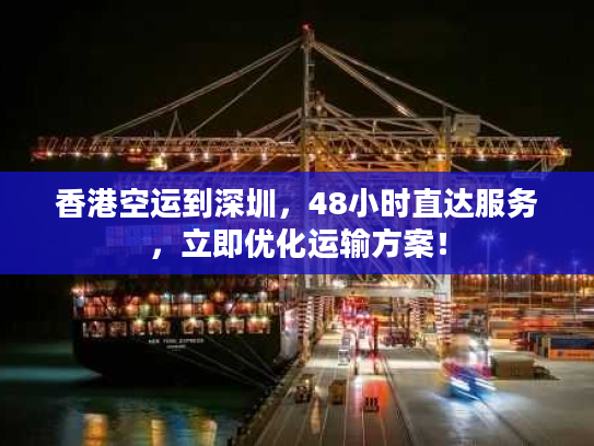 香港空运到深圳,48小时直达服务,立即优化运输方案! 香港空运到深圳,48小时直达服务,立即优化运输方案!