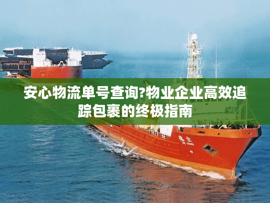 安心物流单号查询?物业企业高效追踪包裹的终极指南