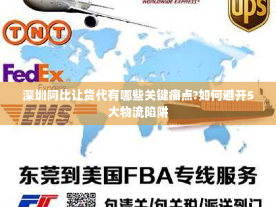 深圳阿比让货代有哪些关键痛点?如何避开5大物流陷阱 深圳阿比让货代有哪些关键痛点?如何避开5大物流陷阱