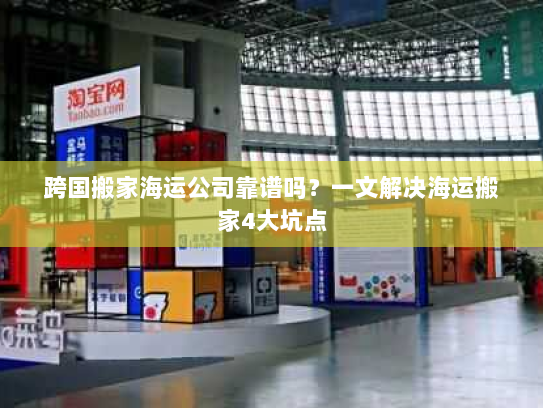 跨国搬家海运公司靠谱吗?一文解决海运搬家4大坑点 跨国搬家海运公司靠谱吗?一文解决海运搬家4大坑点