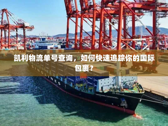 凯利物流单号查询,如何快速追踪你的国际包裹? 凯利物流单号查询,如何快速追踪你的国际包裹?