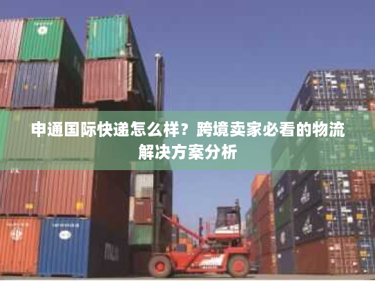 申通国际快递怎么样?跨境卖家必看的物流解决方案分析 申通国际快递怎么样?跨境卖家必看的物流解决方案分析