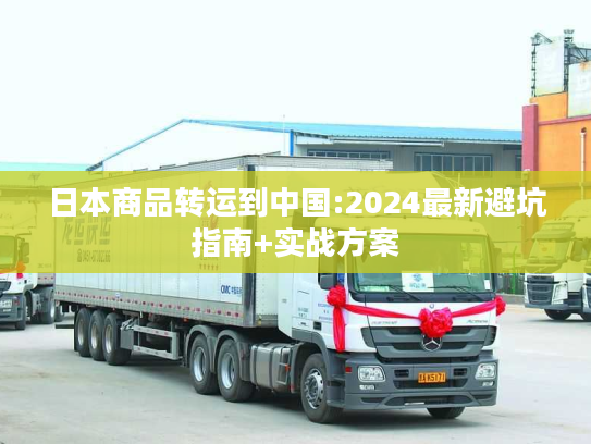 日本商品转运到中国:2024最新避坑指南+实战方案