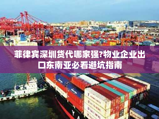 菲律宾深圳货代哪家强?物业企业出口东南亚必看避坑指南 菲律宾深圳货代哪家强?物业企业出口东南亚必看避坑指南