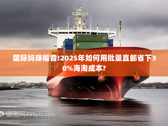国际妈咪福音!2025年如何用批量直邮省下30%海淘成本? 国际妈咪福音!2025年如何用批量直邮省下30%海淘成本?
