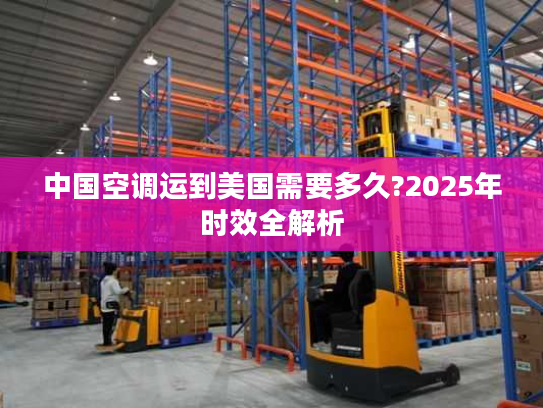 中国空调运到美国需要多久?2025年时效全解析