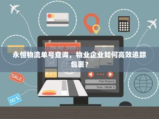 永恒物流单号查询,物业企业如何高效追踪包裹? 永恒物流单号查询,物业企业如何高效追踪包裹?