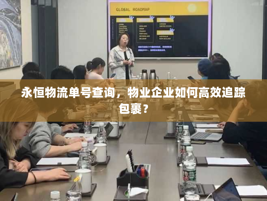 永恒物流单号查询,物业企业如何高效追踪包裹? 永恒物流单号查询,物业企业如何高效追踪包裹?