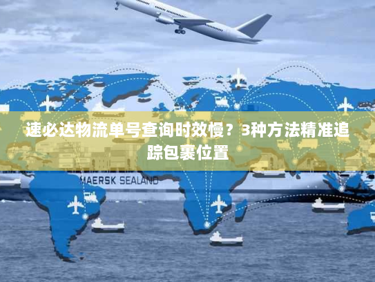速必达物流单号查询时效慢？3种方法精准追踪包裹位置