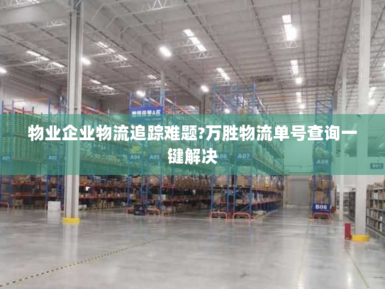 物业企业物流追踪难题?万胜物流单号查询一键解决