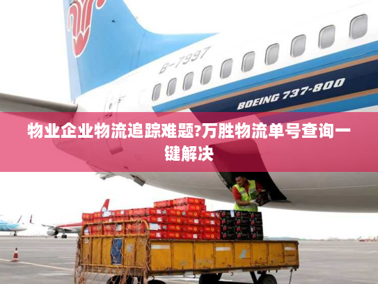 物业企业物流追踪难题?万胜物流单号查询一键解决