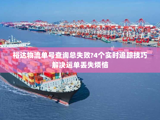 裕达物流单号查询总失败?4个实时追踪技巧解决运单丢失烦恼 裕达物流单号查询总失败?4个实时追踪技巧解决运单丢失烦恼