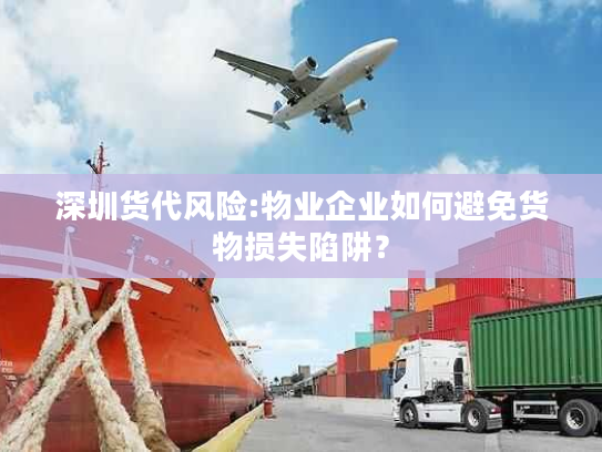 深圳货代风险:物业企业如何避免货物损失陷阱？