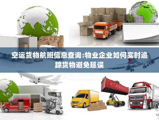 空运货物航班信息查询:物业企业如何实时追踪货物避免延误 空运货物航班信息查询:物业企业如何实时追踪货物避免延误