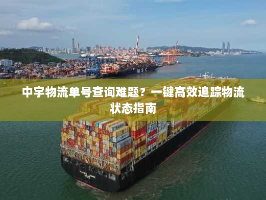 中宇物流单号查询难题？一键高效追踪物流状态指南