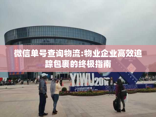 微信单号查询物流:物业企业高效追踪包裹的终极指南