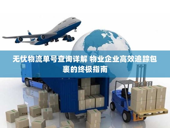 无忧物流单号查询详解 物业企业高效追踪包裹的终极指南