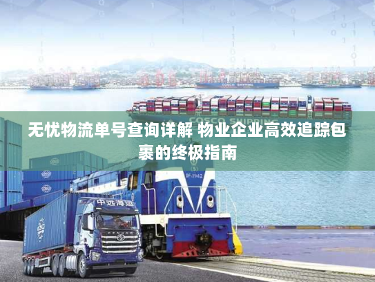 无忧物流单号查询详解 物业企业高效追踪包裹的终极指南