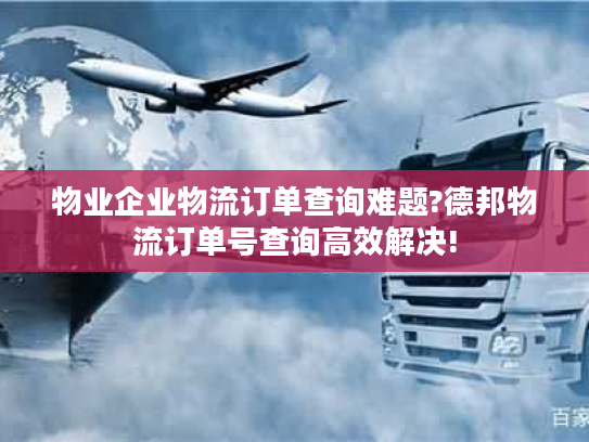 物业企业物流订单查询难题?德邦物流订单号查询高效解决!