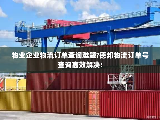 物业企业物流订单查询难题?德邦物流订单号查询高效解决! 物业企业物流订单查询难题?德邦物流订单号查询高效解决!