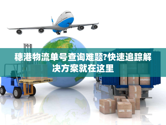 穗港物流单号查询难题?快速追踪解决方案就在这里
