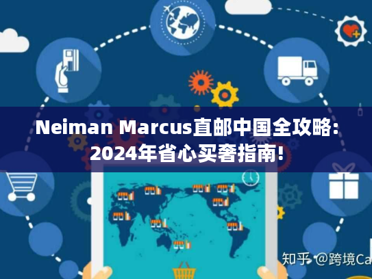 Neiman Marcus直邮中国全攻略:2024年省心买奢指南!