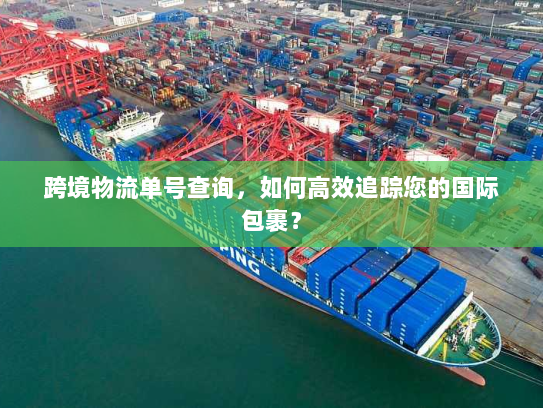 跨境物流单号查询，如何高效追踪您的国际包裹？