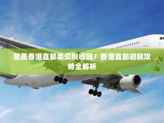 聚美香港直邮要交税收吗？香港直邮避税攻略全解析