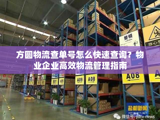 方圆物流查单号怎么快速查询？物业企业高效物流管理指南