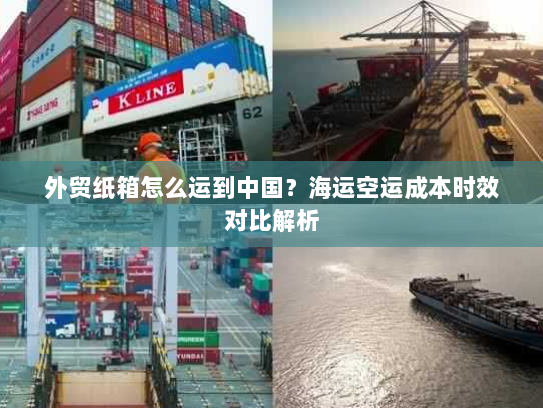 外贸纸箱怎么运到中国？海运空运成本时效对比解析