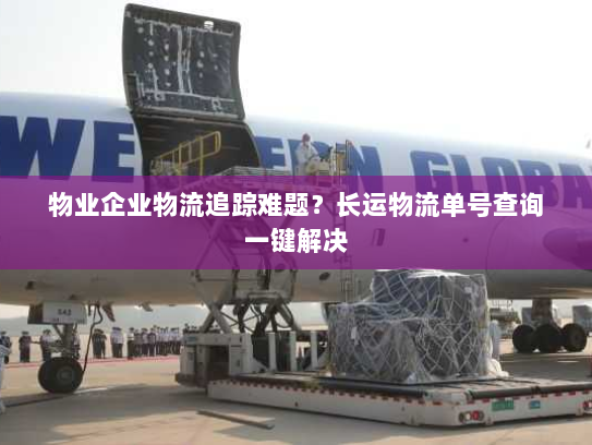 物业企业物流追踪难题?长运物流单号查询一键解决 物业企业物流追踪难题?长运物流单号查询一键解决