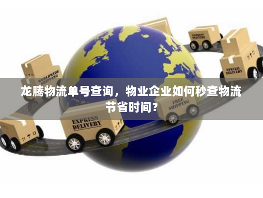 龙腾物流单号查询，物业企业如何秒查物流节省时间？