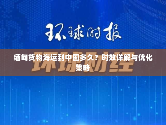 缅甸货物海运到中国多久?时效详解与优化策略 缅甸货物海运到中国多久?时效详解与优化策略