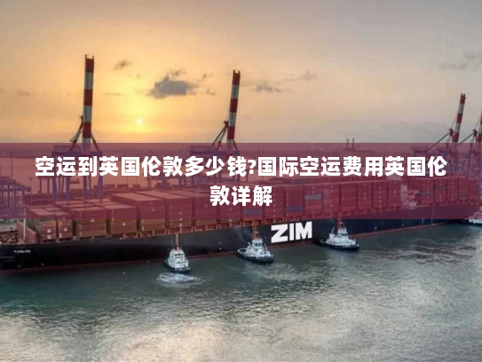 空运到英国伦敦多少钱?国际空运费用英国伦敦详解 空运到英国伦敦多少钱?国际空运费用英国伦敦详解