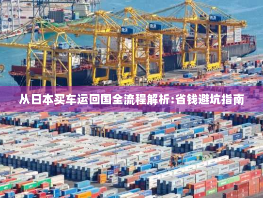 从日本买车运回国全流程解析:省钱避坑指南 从日本买车运回国全流程解析:省钱避坑指南