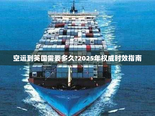 空运到英国需要多久?2025年权威时效指南