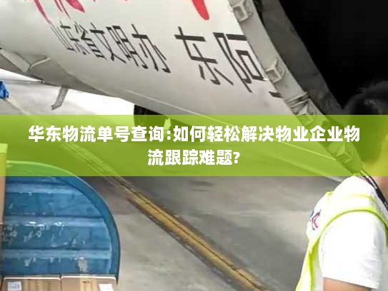 华东物流单号查询:如何轻松解决物业企业物流跟踪难题? 华东物流单号查询:如何轻松解决物业企业物流跟踪难题?