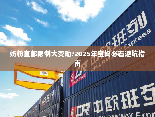 奶粉直邮限制大变动?2025年宝妈必看避坑指南 奶粉直邮限制大变动?2025年宝妈必看避坑指南
