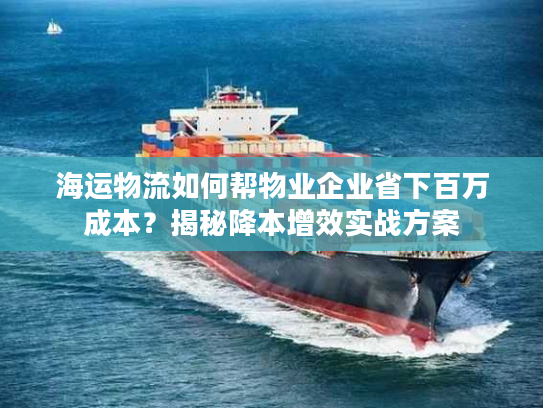 海运物流如何帮物业企业省下百万成本？揭秘降本增效实战方案