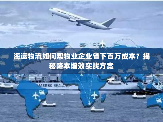 海运物流如何帮物业企业省下百万成本?揭秘降本增效实战方案 海运物流如何帮物业企业省下百万成本?揭秘降本增效实战方案