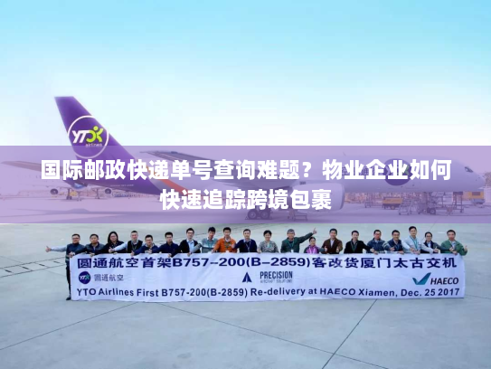 国际邮政快递单号查询难题?物业企业如何快速追踪跨境包裹 国际邮政快递单号查询难题?物业企业如何快速追踪跨境包裹