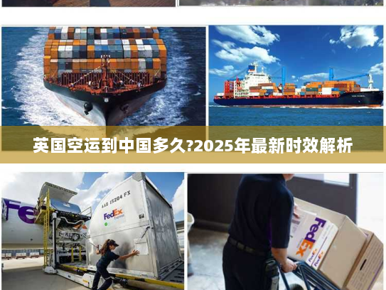 英国空运到中国多久?2025年最新时效解析 英国空运到中国多久?2025年最新时效解析
