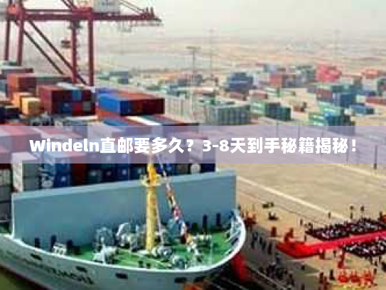 Windeln直邮要多久?3-8天到手秘籍揭秘! Windeln直邮要多久?3-8天到手秘籍揭秘!