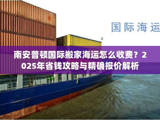 南安普顿国际搬家海运怎么收费？2025年省钱攻略与精确报价解析