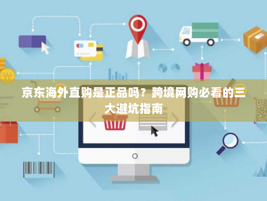 京东海外直购是正品吗?跨境网购必看的三大避坑指南 京东海外直购是正品吗?跨境网购必看的三大避坑指南