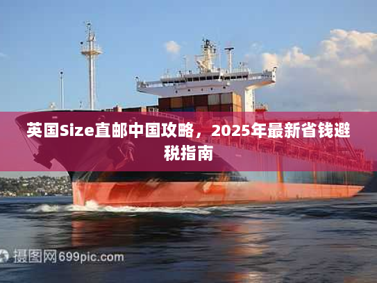 英国Size直邮中国攻略，2025年最新省钱避税指南